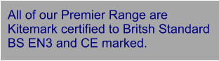 All of our Premier Range are Kitemark certified to Britsh Standard BS EN3 and CE marked.